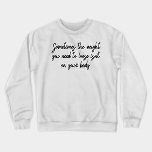 sometimes the weight you need to loose isn't on your body Crewneck Sweatshirt